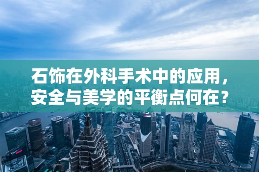 石饰在外科手术中的应用，安全与美学的平衡点何在？