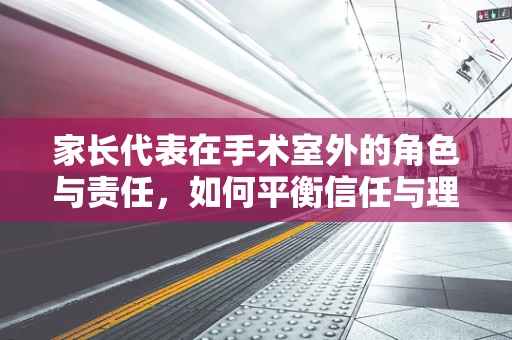 家长代表在手术室外的角色与责任，如何平衡信任与理解？