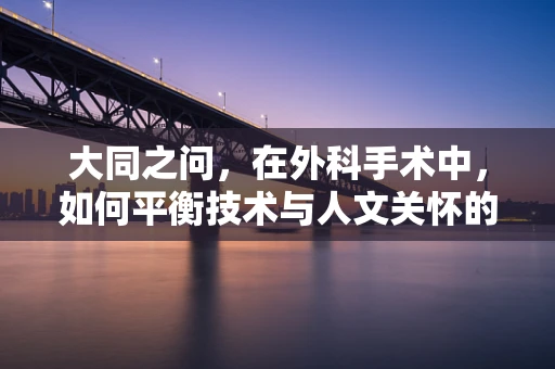 大同之问，在外科手术中，如何平衡技术与人文关怀的黄金比例？