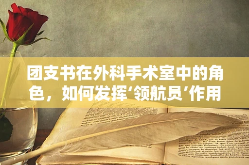团支书在外科手术室中的角色，如何发挥‘领航员’作用？