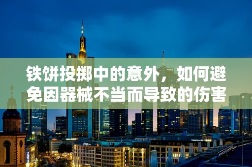 铁饼投掷中的意外，如何避免因器械不当而导致的伤害？
