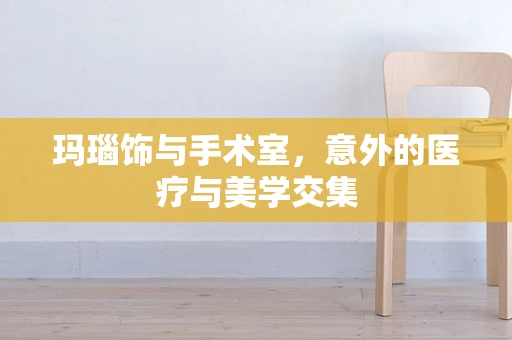 玛瑙饰与手术室，意外的医疗与美学交集