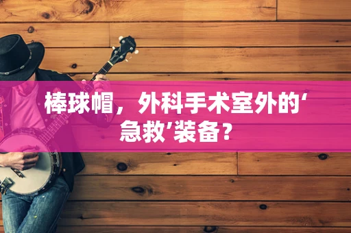 棒球帽，外科手术室外的‘急救’装备？
