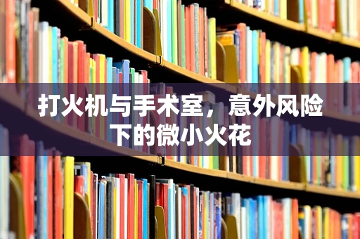 打火机与手术室，意外风险下的微小火花