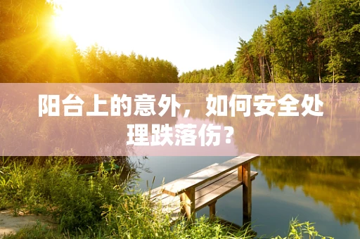 阳台上的意外，如何安全处理跌落伤？
