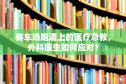 赛车场跑道上的医疗急救，外科医生如何应对？
