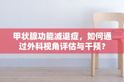 甲状腺功能减退症，如何通过外科视角评估与干预？