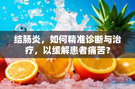 结肠炎，如何精准诊断与治疗，以缓解患者痛苦？