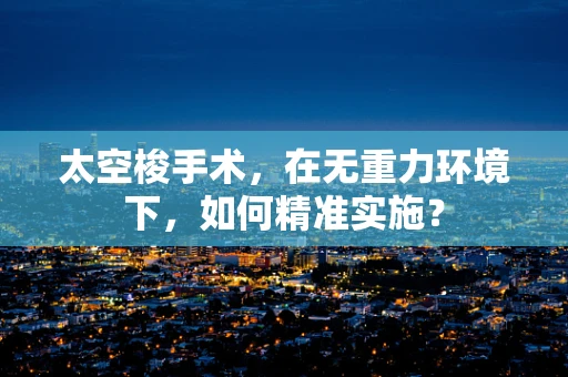 太空梭手术，在无重力环境下，如何精准实施？