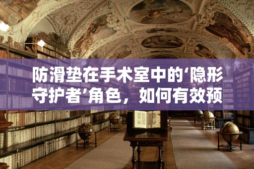 防滑垫在手术室中的‘隐形守护者’角色，如何有效预防意外滑倒？