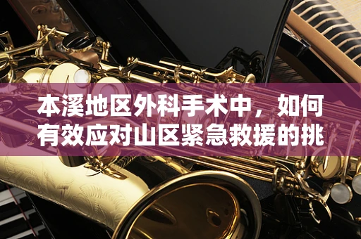 本溪地区外科手术中，如何有效应对山区紧急救援的挑战？