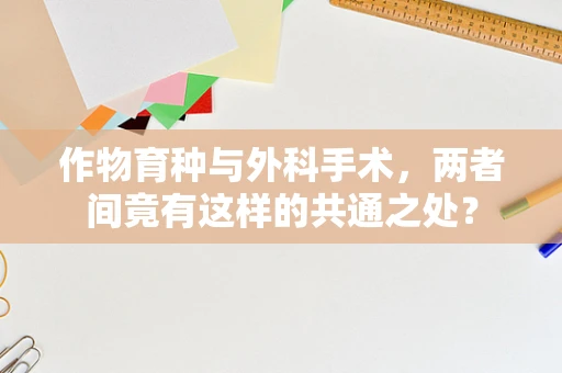 作物育种与外科手术，两者间竟有这样的共通之处？