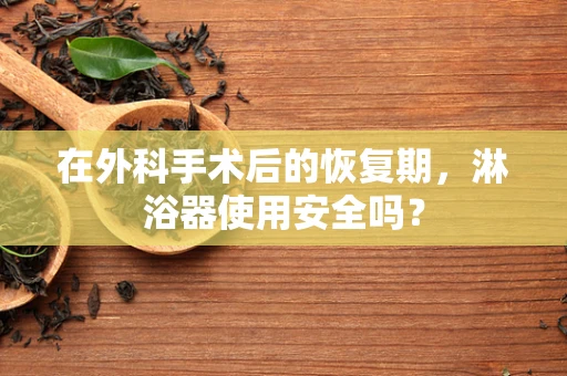在外科手术后的恢复期，淋浴器使用安全吗？