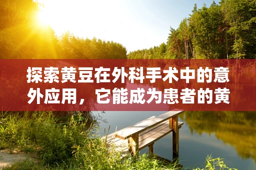 探索黄豆在外科手术中的意外应用，它能成为患者的黄金救星吗？
