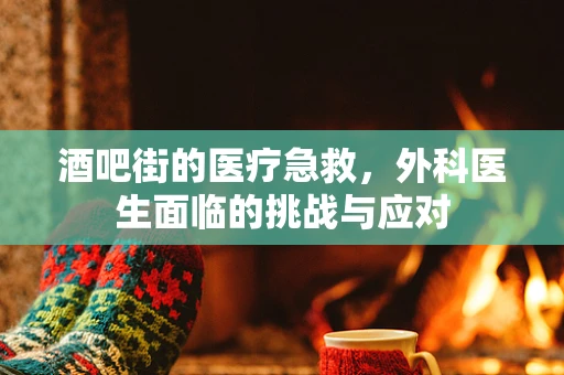 酒吧街的医疗急救，外科医生面临的挑战与应对