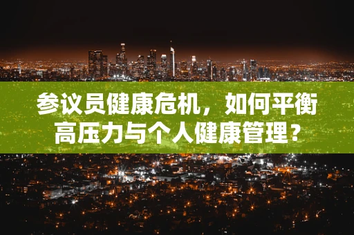 参议员健康危机，如何平衡高压力与个人健康管理？