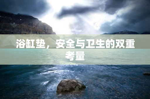 浴缸垫，安全与卫生的双重考量