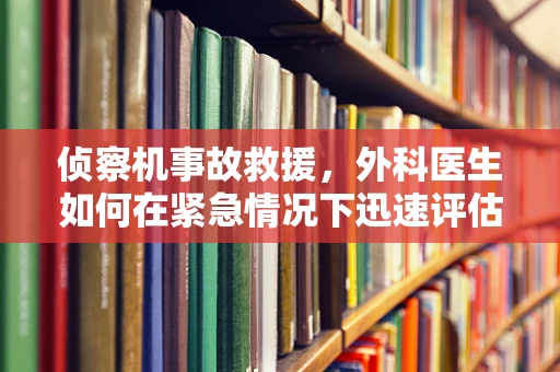 侦察机事故救援，外科医生如何在紧急情况下迅速评估伤情？