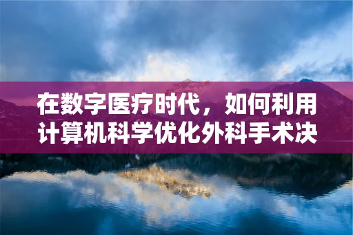 在数字医疗时代，如何利用计算机科学优化外科手术决策？