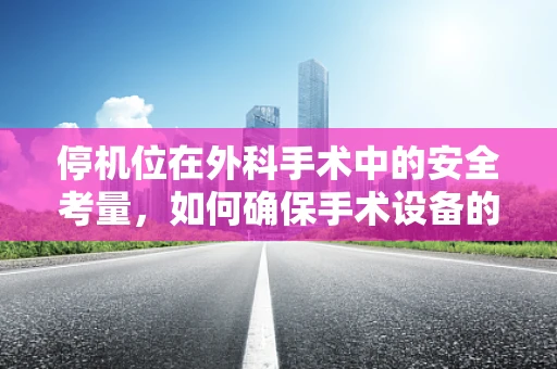 停机位在外科手术中的安全考量，如何确保手术设备的安全待机？