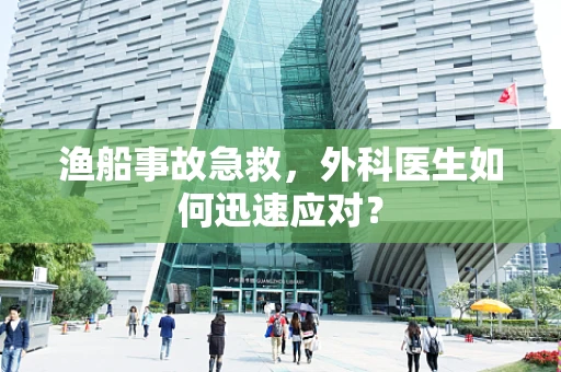 渔船事故急救，外科医生如何迅速应对？