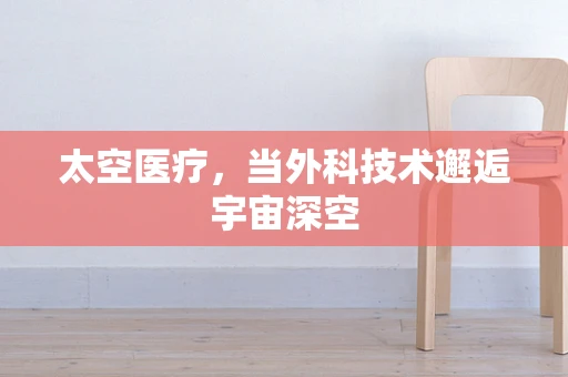 太空医疗，当外科技术邂逅宇宙深空