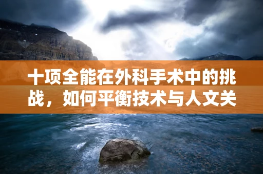 十项全能在外科手术中的挑战，如何平衡技术与人文关怀？