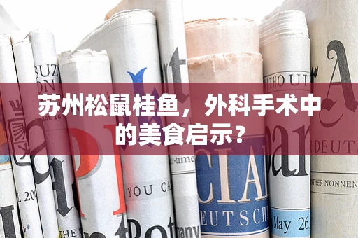 苏州松鼠桂鱼，外科手术中的美食启示？