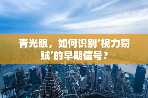青光眼，如何识别‘视力窃贼’的早期信号？