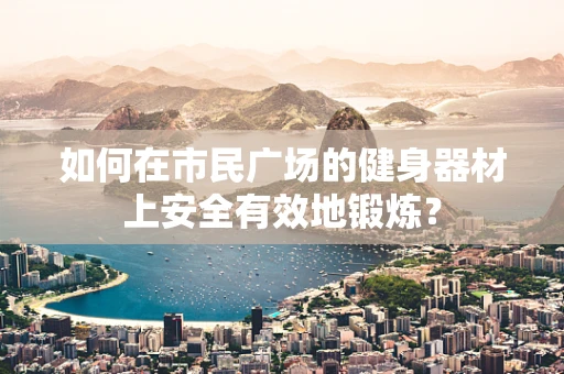 如何在市民广场的健身器材上安全有效地锻炼？
