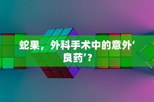 蛇果，外科手术中的意外‘良药’？