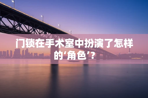 门锁在手术室中扮演了怎样的‘角色’？