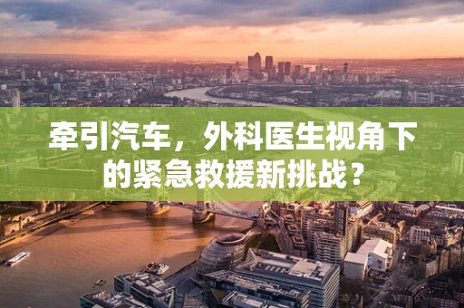 牵引汽车，外科医生视角下的紧急救援新挑战？