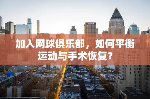 加入网球俱乐部，如何平衡运动与手术恢复？