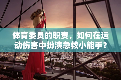 体育委员的职责，如何在运动伤害中扮演急救小能手？