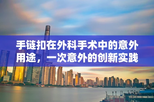手链扣在外科手术中的意外用途，一次意外的创新实践