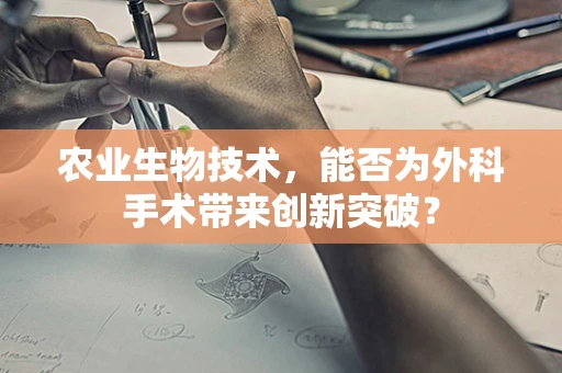 农业生物技术，能否为外科手术带来创新突破？