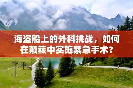 海盗船上的外科挑战，如何在颠簸中实施紧急手术？