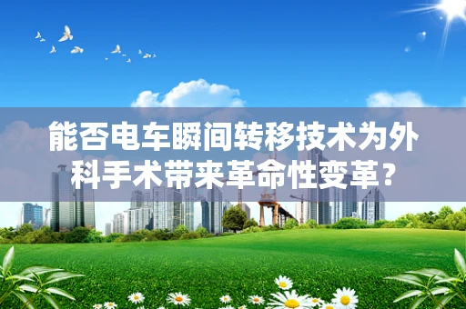 能否电车瞬间转移技术为外科手术带来革命性变革？