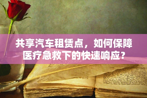 共享汽车租赁点，如何保障医疗急救下的快速响应？