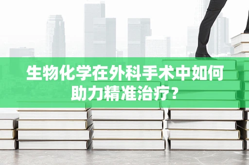 生物化学在外科手术中如何助力精准治疗？