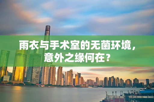 雨衣与手术室的无菌环境，意外之缘何在？