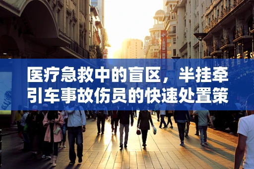 医疗急救中的盲区，半挂牵引车事故伤员的快速处置策略
