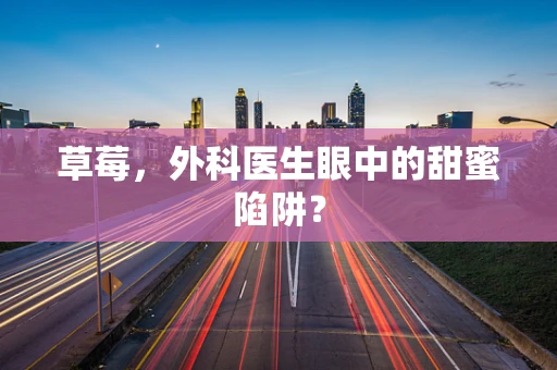 草莓，外科医生眼中的甜蜜陷阱？