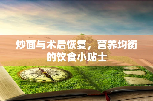 炒面与术后恢复，营养均衡的饮食小贴士