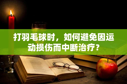 打羽毛球时，如何避免因运动损伤而中断治疗？