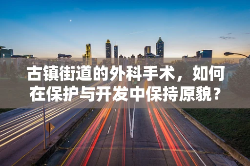 古镇街道的外科手术，如何在保护与开发中保持原貌？