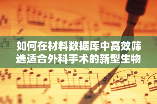 如何在材料数据库中高效筛选适合外科手术的新型生物材料？