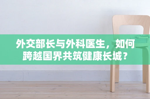 外交部长与外科医生，如何跨越国界共筑健康长城？