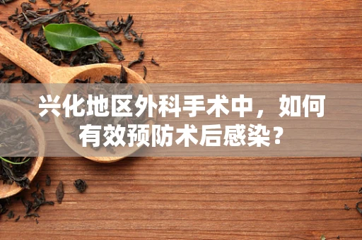 兴化地区外科手术中，如何有效预防术后感染？